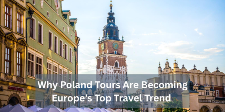 Why Poland Tours Are Becoming Europe’s Top Travel Trend