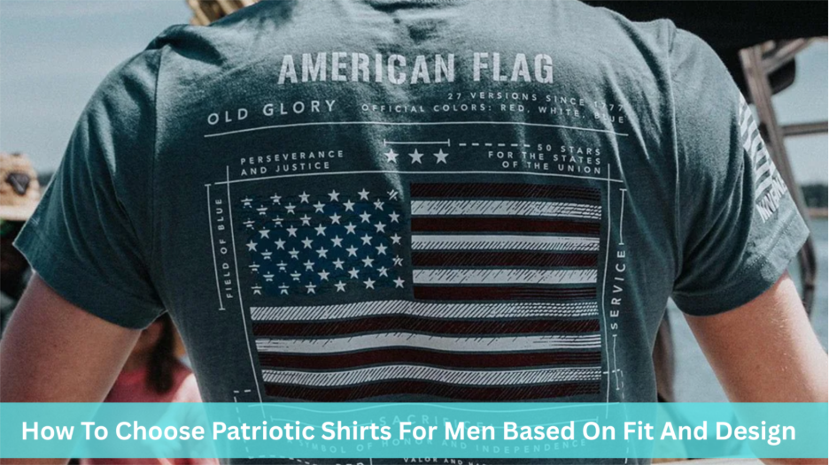 How To Choose Patriotic Shirts For Men Based On Fit And Design